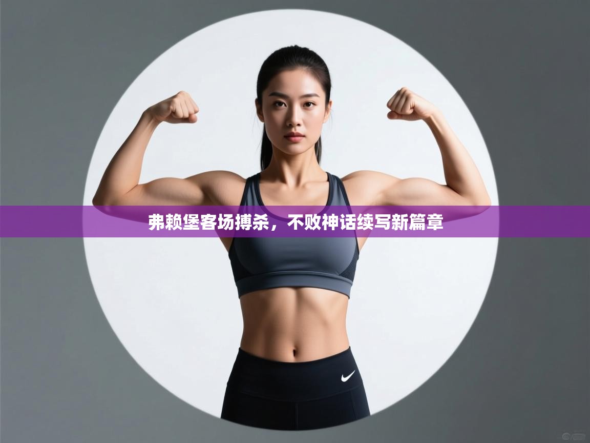 弗赖堡客场搏杀,不败神话续写新篇章 第1张