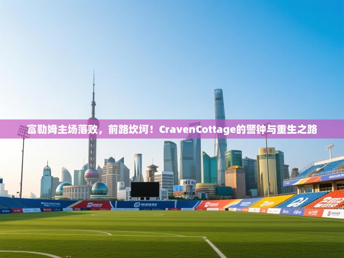 富勒姆主场落败，前路坎坷！CravenCottage的警钟与重生之路  第1张