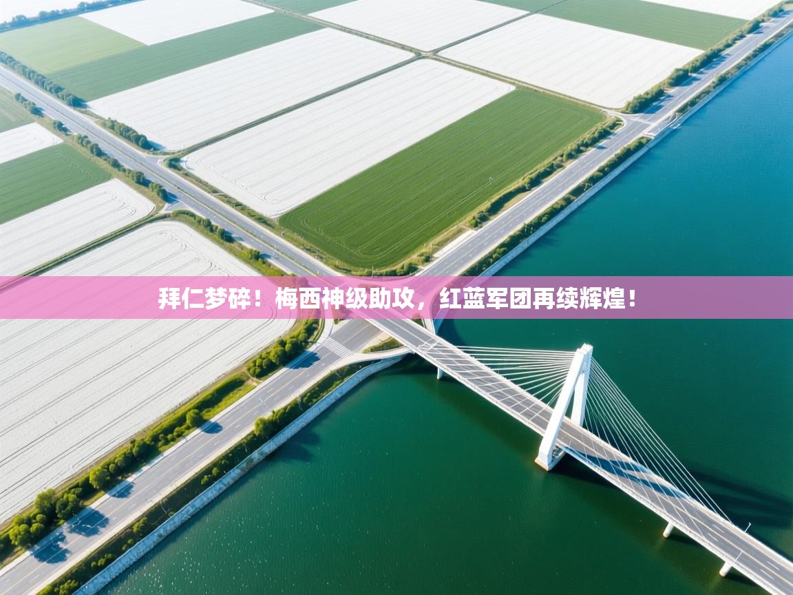 拜仁梦碎！梅西神级助攻，红蓝军团再续辉煌！  第1张