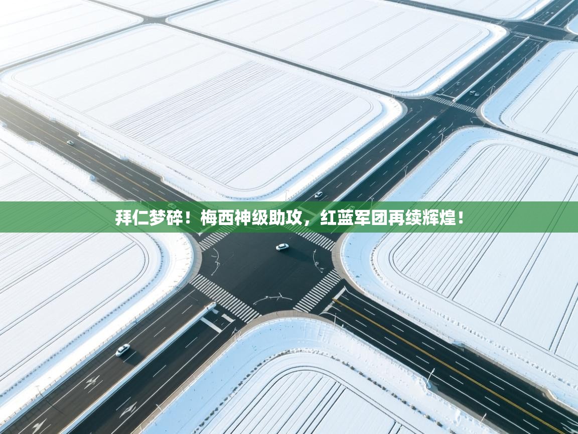 拜仁梦碎！梅西神级助攻，红蓝军团再续辉煌！  第2张