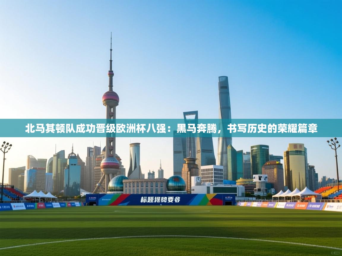 北马其顿队成功晋级欧洲杯八强：黑马奔腾，书写历史的荣耀篇章  第1张