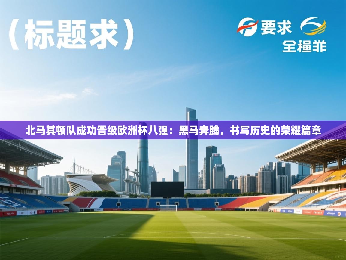 北马其顿队成功晋级欧洲杯八强：黑马奔腾，书写历史的荣耀篇章  第2张