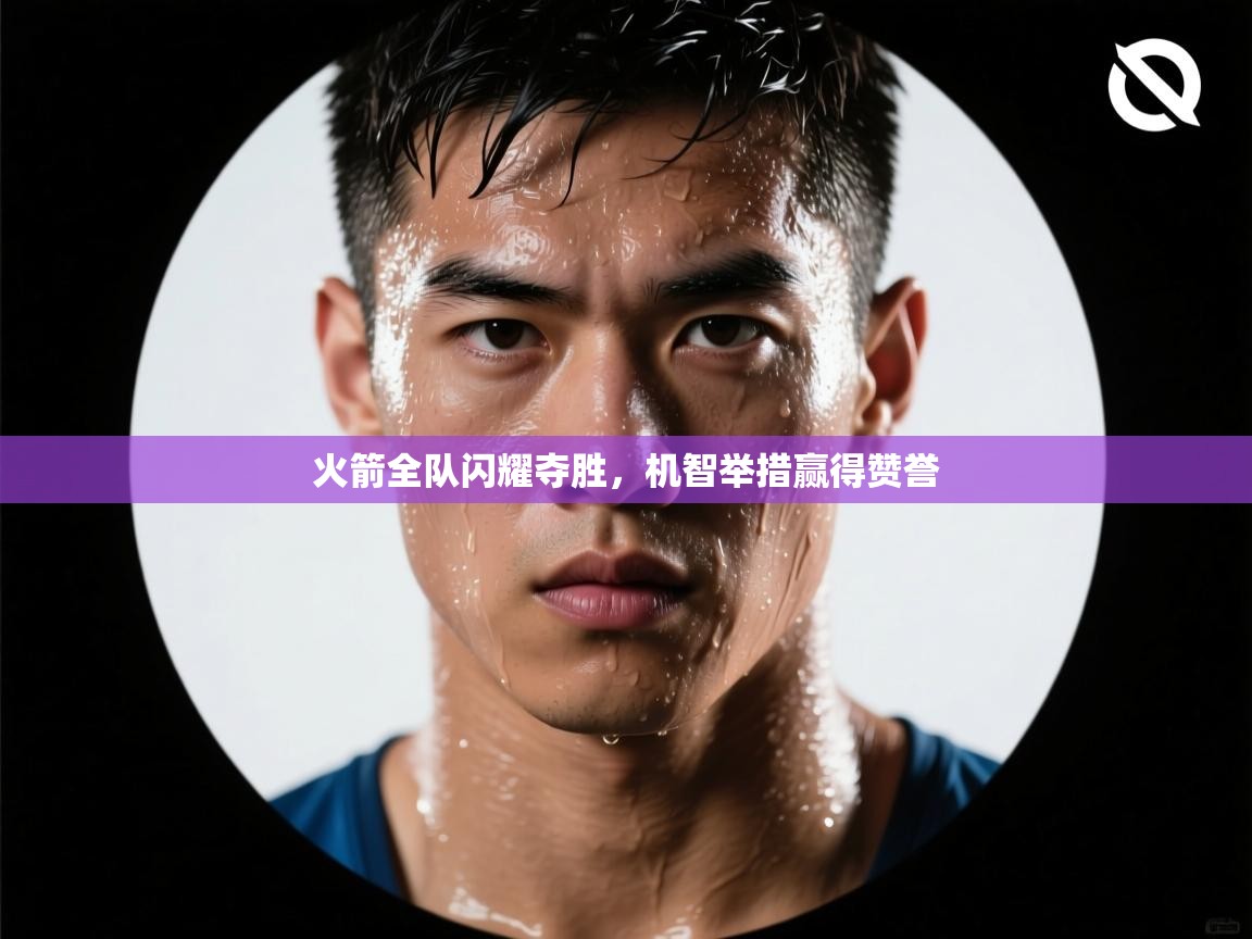 火箭全队闪耀夺胜，机智举措赢得赞誉  第2张