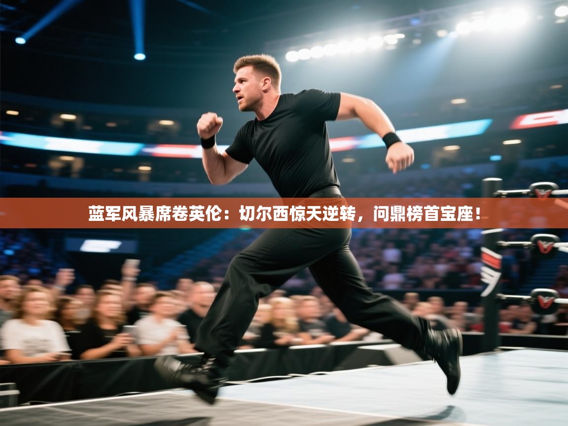 蓝军风暴席卷英伦：切尔西惊天逆转，问鼎榜首宝座！  第2张