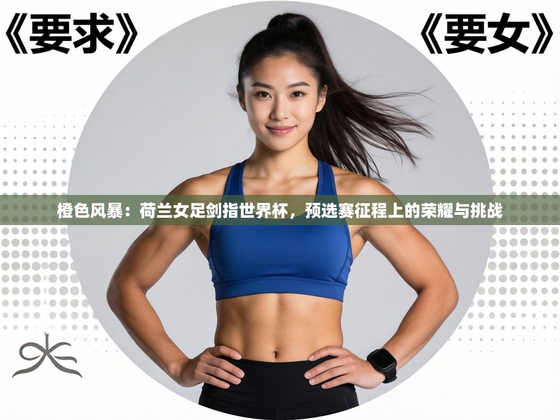 橙色风暴：荷兰女足剑指世界杯，预选赛征程上的荣耀与挑战  第2张