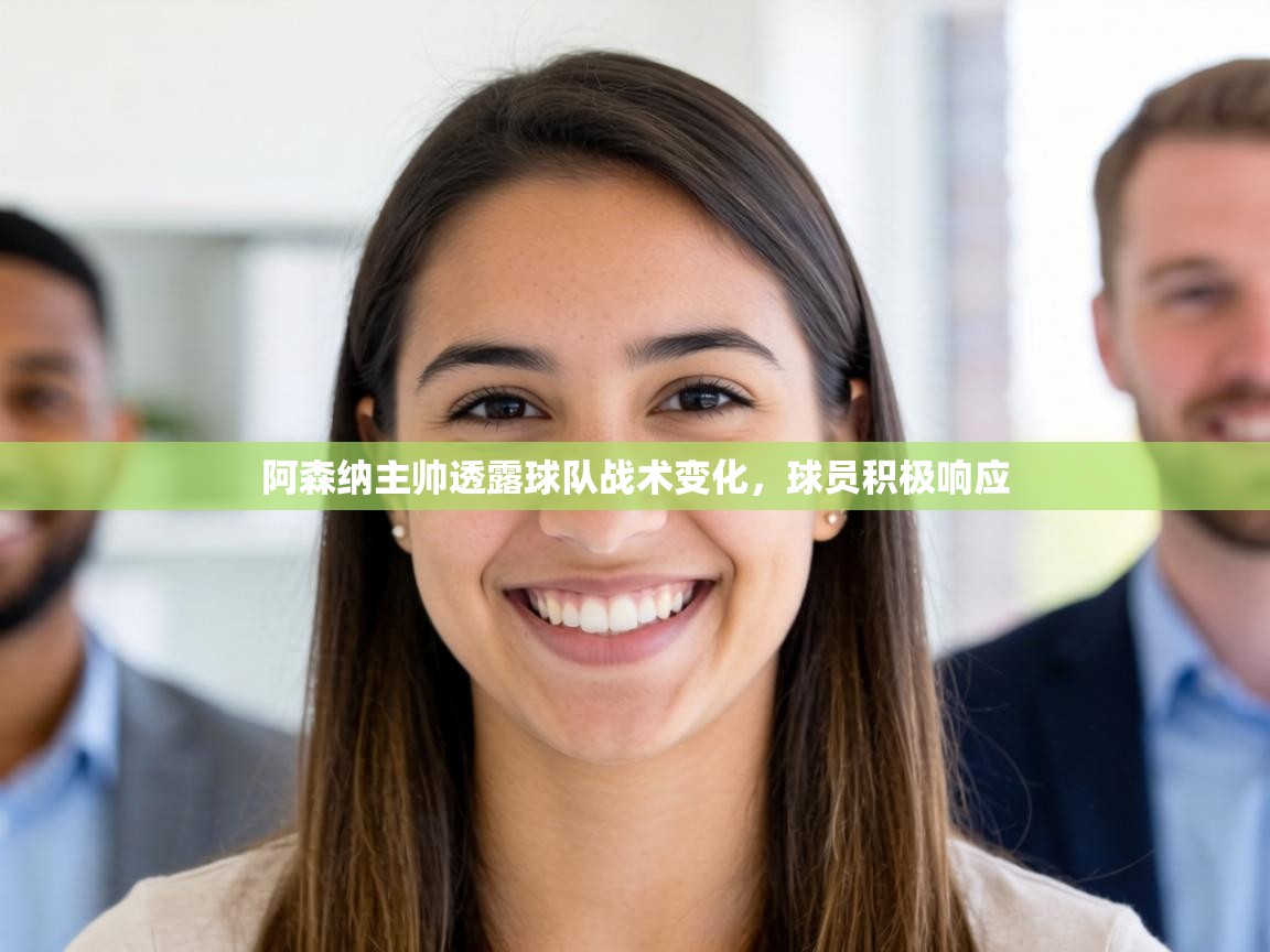 阿森纳主帅透露球队战术变化,球员积极响应 第1张